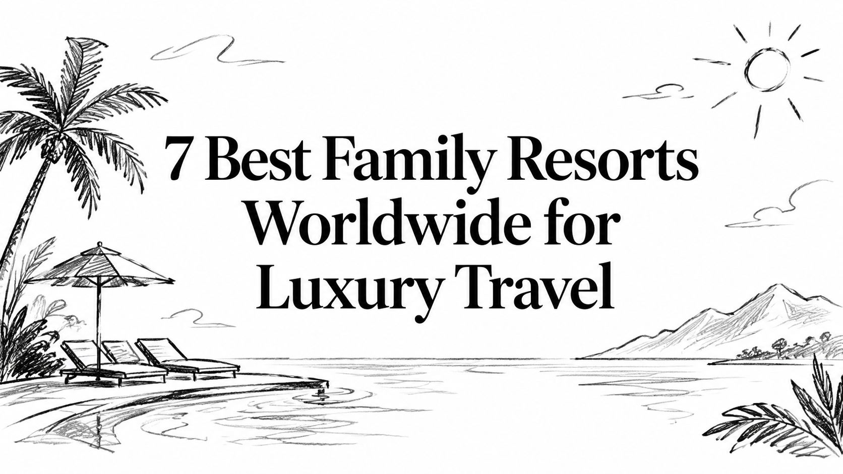 Editorial ink sketch of a palm, beach loungers and shoreline titled ‘7 Best Family Resorts Worldwide for Luxury Travel’ | HauteBlack