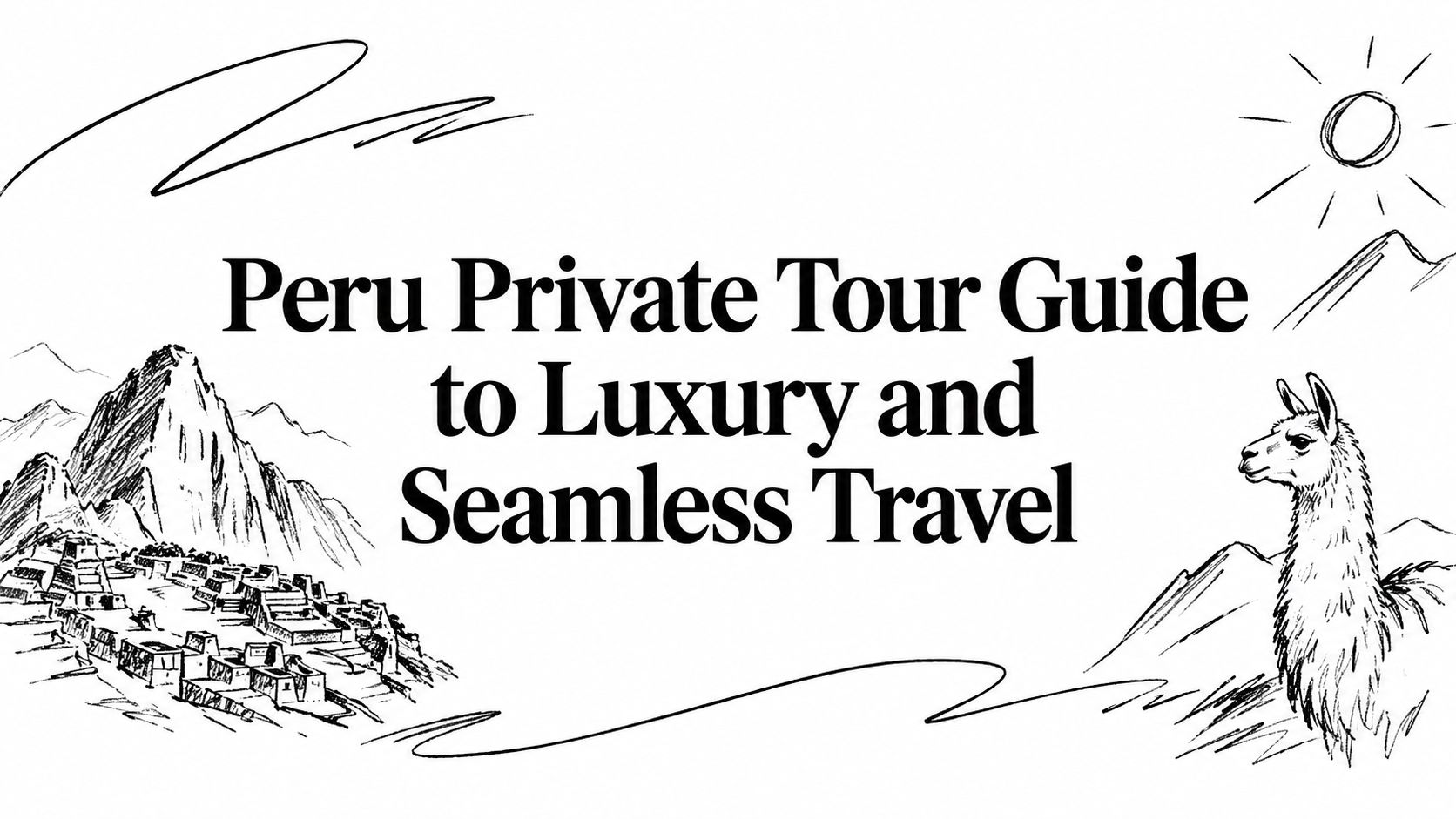 Editorial ink sketch of a private Peru journey titled ‘Peru Private Tour: A Guide to Luxury and Seamless Travel’ | HauteBlack