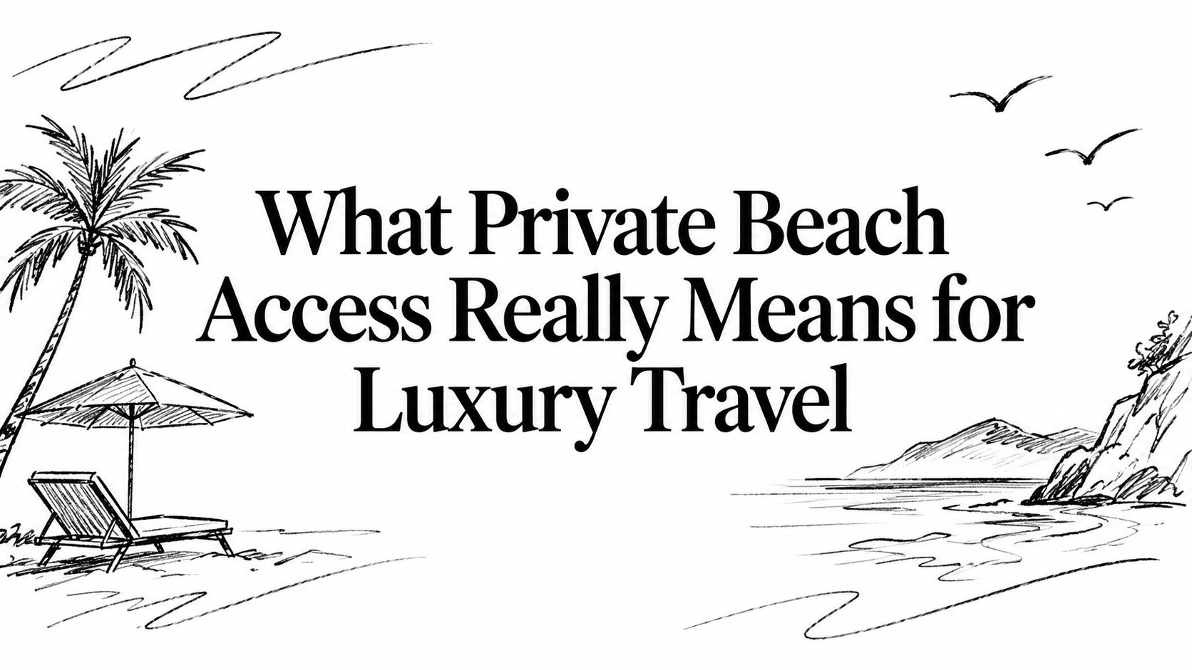 Editorial ink sketch of a palm, lounger and umbrella on a secluded shoreline titled ‘What Private Beach Access Really Means for Luxury Travel’ | HauteBlack