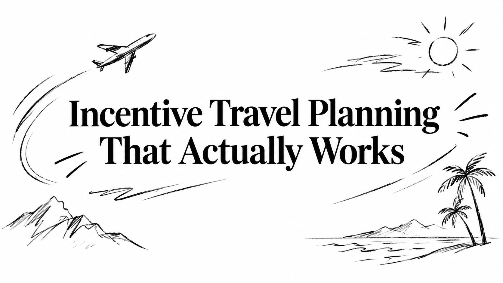 Editorial ink sketch of a plane, mountains, palms and shoreline titled ‘Incentive Travel Planning That Actually Works’ | HauteBlack