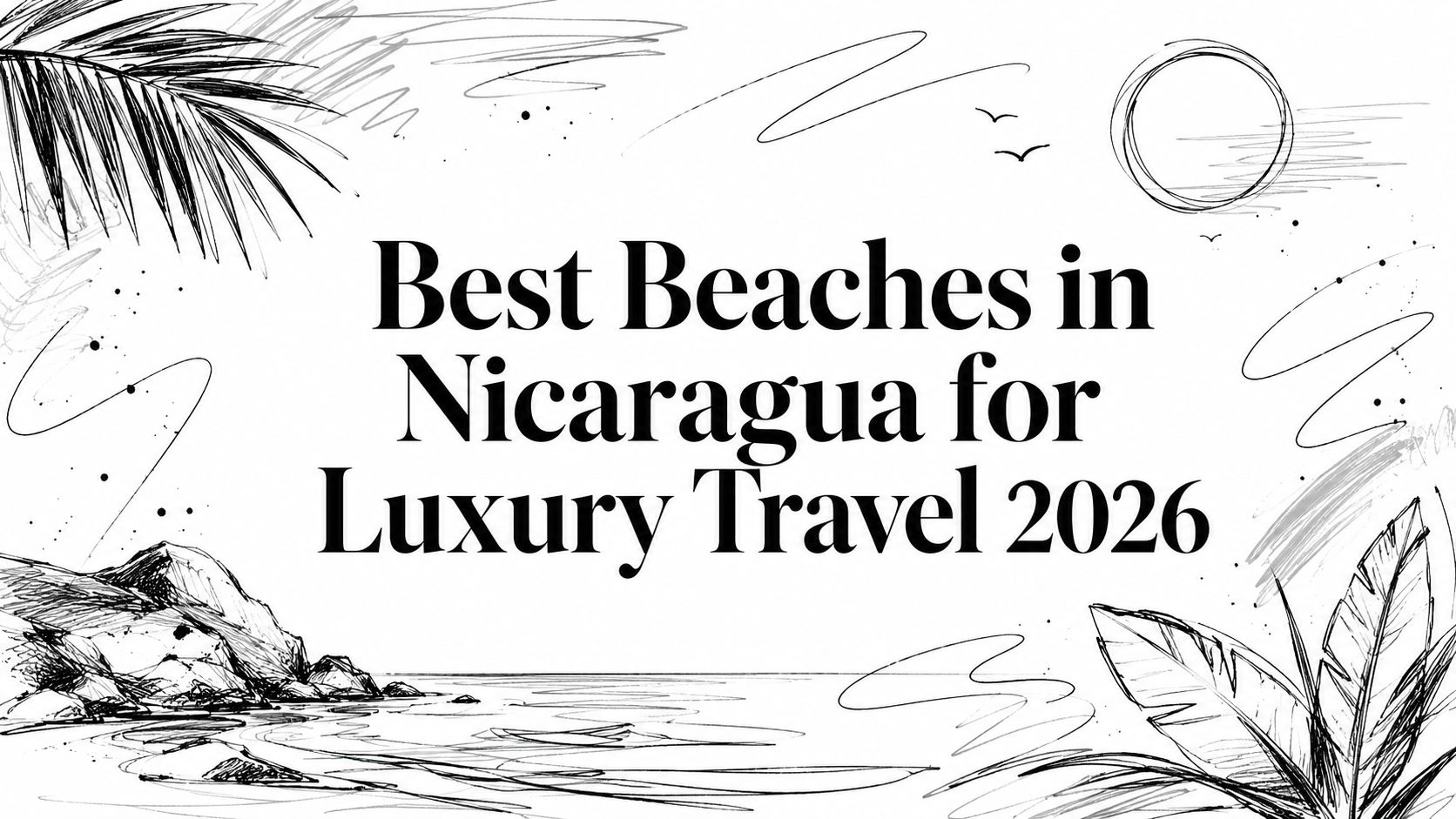 Editorial illustration titled 'Best Beaches in Nicaragua for Luxury Travel 2026' with sketched palms, coastline and sun | HauteBlack