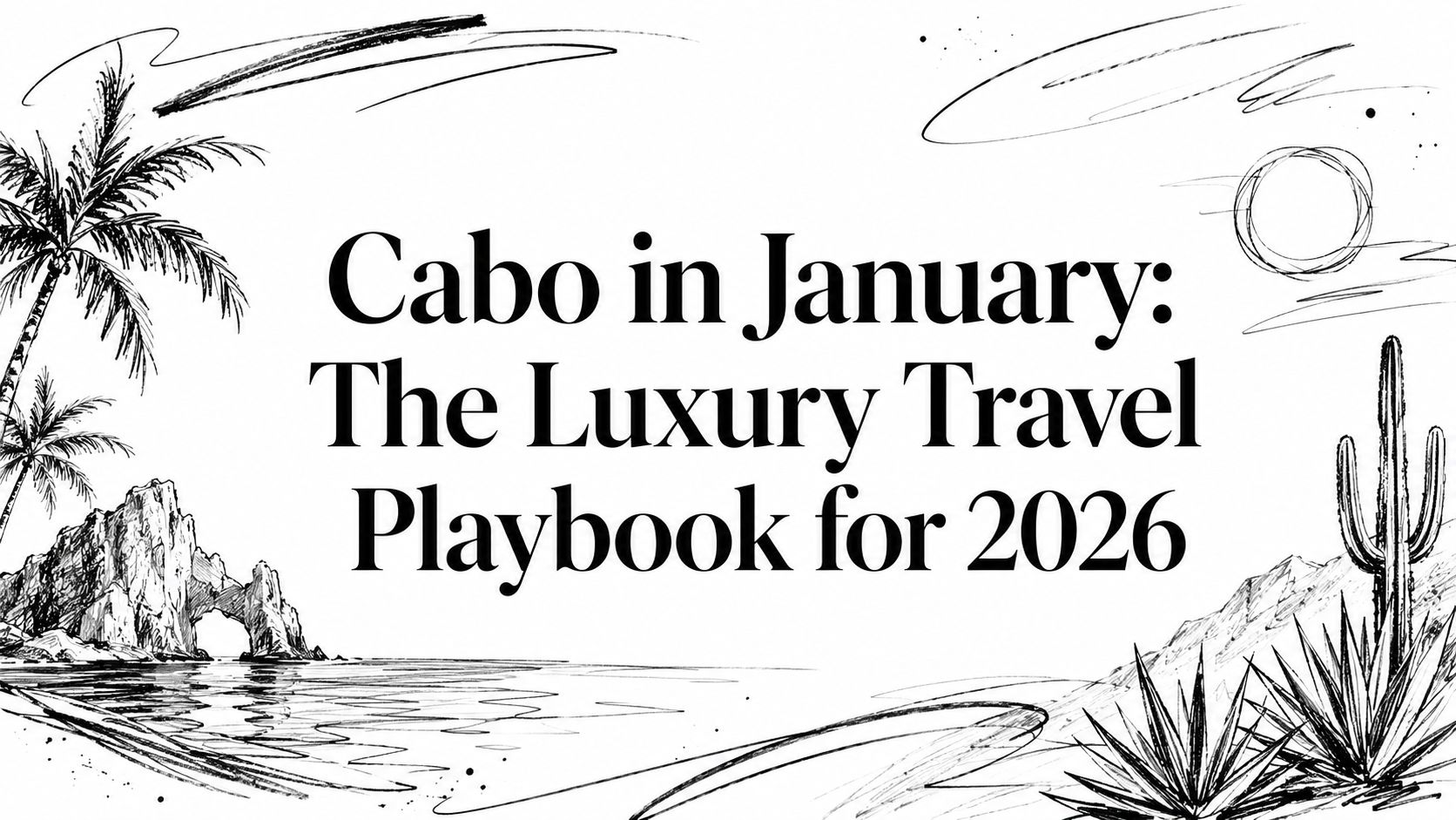Illustrated editorial cover for Cabo in January: The Luxury Travel Playbook for 2026 featuring the Arch of Cabo San Lucas, palms, and a saguaro cactus | HauteBlack