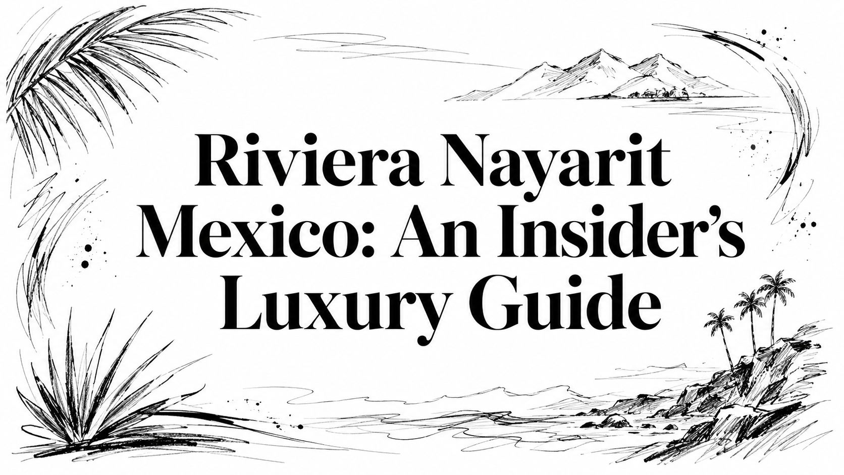 Editorial illustration with the title 'Riviera Nayarit Mexico: An Insider's Luxury Guide' framed by sketched palms, mountains, and Pacific coast motifs | HauteBlack
