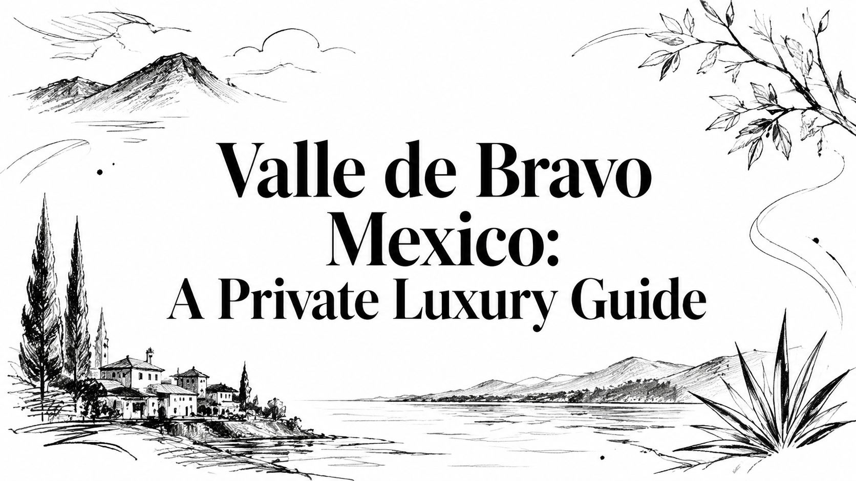 Editorial illustration with the title 'Valle de Bravo Mexico: A Private Luxury Guide' over a sketched lakeside scene with mountains and white-façade homes.